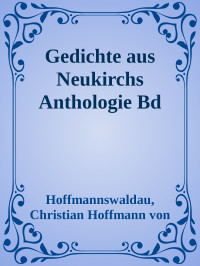 Hoffmannswaldau, Christian Hoffmann von — Gedichte aus Neukirchs Anthologie Bd