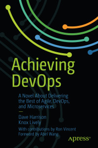 Dave Harrison, Knox Lively — Achieving DevOps: A Novel About Delivering the Best of Agile, DevOps, and Microservices