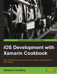 Dimitris Tavlikos — IOS Development with Xamarin Cookbook: Over 100 Exciting Recipes To Help You Develop Ios Applications With Xamarin