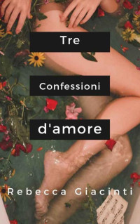 Rebecca Giacinti — Tre confessioni d'amore (Italian Edition)