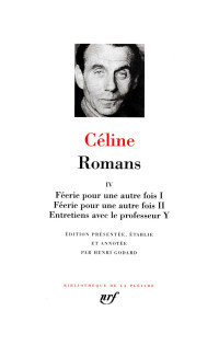 Louis-Ferdinand Céline — Romans T4 : Féerie pour une autre fois I & II, Entretiens avec le professeur Y