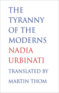 Nadia Urbinati — The Tyranny of the Moderns