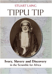 Stuart Laing — Tippu Tip: Ivory, Slavery and Discovery in the Scramble for Africa 