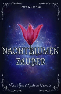 Petra Muschau — Nachtblumenzauber: Das Haus Astellodor Band 5 (German Edition)