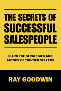 Goodwin, Ray — The Secrets of Successful Salespeople: Learn the Strategies and Tactics of Top-tier Sellers