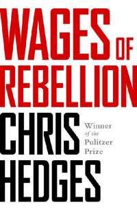 Chris Hedges  — Wages Of Rebellion - The Moral Imperative Of Revolt