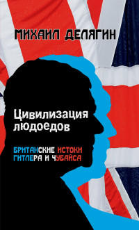 Михаил Геннадьевич Делягин — Цивилизация людоедов. Британские истоки Гитлера и Чубайса