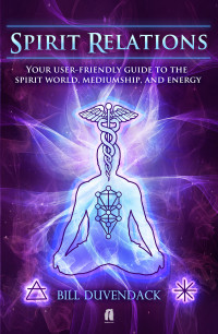 Duvendack, Bill — Spirit Relations: Your user friendly guide to the spirit world, mediumship, and energy