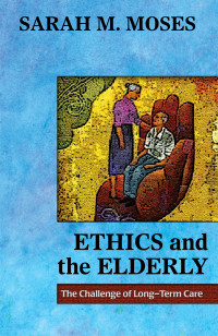 Moses, Sarah M. — Ethics and the Elderly: The Challenge of Long-Term Care