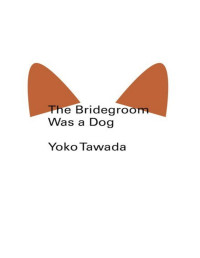 Yoko Tawada, Margaret Mitsutani (translation) — The Bridegroom Was a Dog