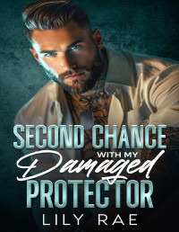 Lily Rae — Second Chance With My Damaged Protector: A Small Town Opposites Attract Forbidden Fake Relationship Romance