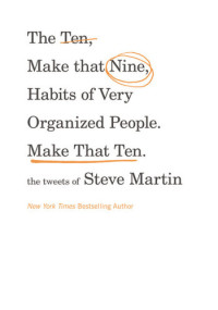 Steve Martin [Martin, Steve] — The Ten, Make That Nine, Habits of Very Organized People. Make That Ten.: The Tweets of Steve Martin