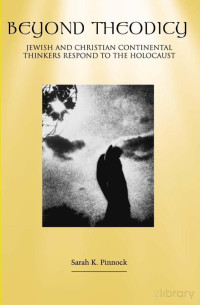 SARAH KATHERINE PINNOCK — Beyond Theodicy; Jewish and Christian Continental Thinkers Respond to the Holocaust (2002)