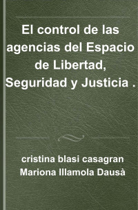 Cristina Blasi Casagran y Mariola Illamola Dausà — El control de las agencias del Espacio de Libertad, Seguridad y Justicia