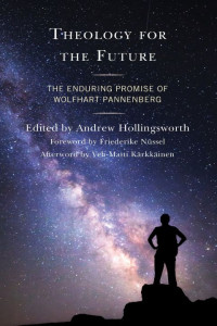 Andrew Hollingsworth, Friederike Nüssel, Page Brooks, William Lane Craig, Kristin Johnston Largen, Katrin Gülden Le Maire, Roger E. Olson, Ted Peters, Robert John Russell, Fred Sanders, Theodore James Whapham — Theology for the Future: The Enduring Promise of Wolfhart Pannenberg