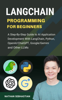 Sebhastian, Nathan — LangChain Programming for Beginners: A Step-By-Step Guide to AI Application Development With LangChain, Python, OpenAI/ChatGPT, Google/Gemini and Other LLMs (Code With Nathan)