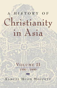 Samual Hugh Moffett — A History of Christianity in Asia, Vol. II: 1500-1900