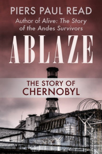 Piers Paul Read — Ablaze: The Story of Chernobyl