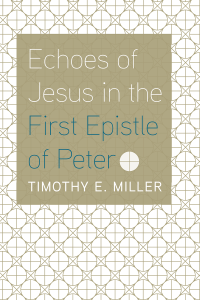 Timothy E. Miller; — Echoes of Jesus in the First Epistle of Peter