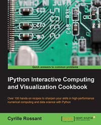 Cyrille Rossant — IPython Interactive Computing and Visualization Cookbook: Over 100 hands-on recipes to sharpen your skills in high-performance numerical computing and data science