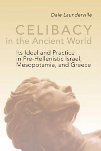 Dale Launderville, OSB — Celibacy in the Ancient World: Its Ideal and Practice in Pre-Hellenistic Israel, Mesopotamia, and Greece