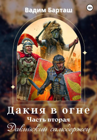 Вадим Барташ — Дакия в огне. Часть вторая. Дакийский самодержец