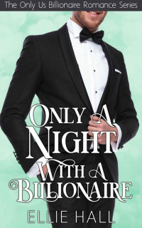 Ellie Hall — Only A Night With A Billionaire (Only Us Billionaire Romance Book 2)