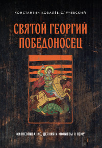 Константин Петрович Ковалёв-Случевский — Святой Георгий Победоносец. Жизнеописание, деяния и молитвы к нему