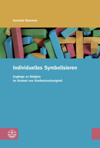 Gundula Rosenow — Individuelles Symbolisieren. Zugänge zu Religion im Kontext von Konfessionslosigkeit