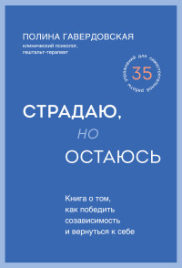 Полина Юрьевна Гавердовская — Страдаю, но остаюсь. Книга о том, как победить созависимость и вернуться к себе