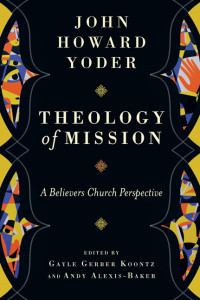 Yoder, John Howard., Fassett, David., Hagenberg, Beth., Koontz, Gayle Gerber., Alexis-Baker, Andy. — Theology of Mission