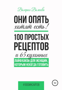 Валерия Александровна Волкова — Они опять хотят есть! 100 простых рецептов и 65 кухонных лайфхаков для женщин, которым некогда готовить