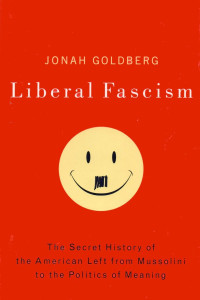 Jonah Goldberg — Liberal Fascism: The Secret History of the American Left, From Mussolini to the Politics of Meaning