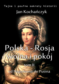 Jan Kochańczyk — Polska-Rosja: wojna i pokój. Od Napoleona do Putina