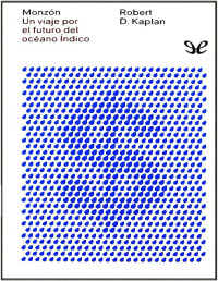 Robert D. Kaplan — Monzon: Un Viaje Por El Futuro Del Océano Índico