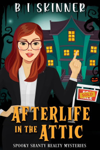 B I Skinner — Afterlife in the Attic (Spooky Shanty Realty Mystery 1)