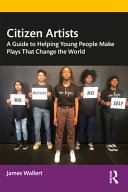 James Wallert — Citizen Artists : A Guide to Helping Young People Make Plays That Change the World