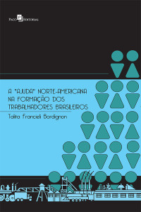 Talita Francieli Bordignon; — A "ajuda" norte-americana na formao dos trabalhadores brasileiros