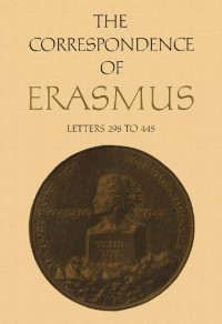 Erasmus, Desiderius; translated by R. A. B. Mynors and D. F. S. Thomson; annotated by James K. McConica — The Correspondence of Erasmus: Letters 298 to 445 (1514 to 1516)