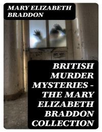 Mary Elizabeth Braddon — British Murder Mysteries - The Mary Elizabeth Braddon Collection