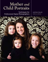 Norman Phillips — Mother and Child Portraits: Techniques for Professional Digital Photographers