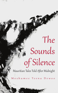 Moshumee Teena Dewoo — The Sounds of Silence: Mauritian Tales Told After Midnight