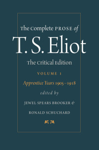 T. S. Eliot edited by Jewel Spears Brooker & Ronald Schuchard — The Complete Prose of T. S. Eliot: The Critical Edition: Apprentice Years, 1905–1918