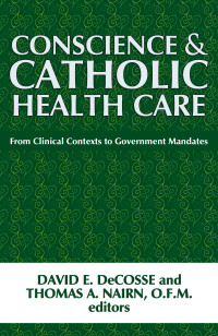 DeCosse, David E., Nairn, Thomas A. — Conscience and Catholic Health Care: From Clinical Contexts to Government Mandates