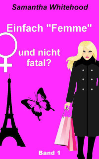 Whitehood, Samantha [Whitehood, Samantha] — Einfach "Femme" und nicht fatal?: Erster Einblick in die Welt der "Femmes" (Band) (German Edition)
