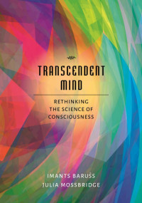 Barušs, Imants, Mossbridge, Julia — Transcendent Mind: Rethinking the Science of Consciousness