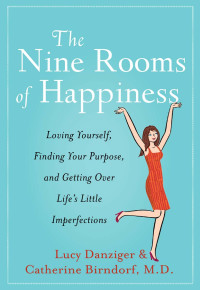 Danziger, Lucy & Birndorf, Catherine — The Nine Rooms of Happiness · Loving Yourself, Finding Your Purpose, and Getting Over Life's Little Imperfections