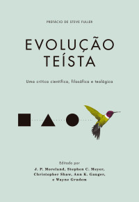 J.P. Moreland, Stephem C. Meyer, Christopher Shaw, Ann K. Gauger & Waine Grudem — Evolução teísta: Uma crítica científica, filosófica e teológica