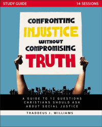 Thaddeus J. Williams; — Confronting Injustice Without Compromising Truth Study Guide