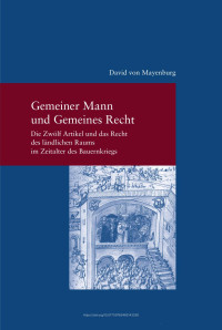 David von Mayenburg — Gemeiner Mann und Gemeines Recht. Die Zwölf Artikel und das Recht des ländlichen Raums im Zeitalter des Bauernkriegs